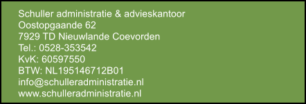 Schuller administratie & advieskantoor Oostopgaande 62 7929 TD Nieuwlande Coevorden Tel.: 0528-353542 KvK: 60597550 BTW: NL195146712B01 info@schulleradministratie.nl www.schulleradministratie.nl